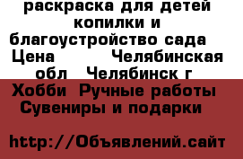 раскраска для детей копилки и благоустройство сада  › Цена ­ 150 - Челябинская обл., Челябинск г. Хобби. Ручные работы » Сувениры и подарки   